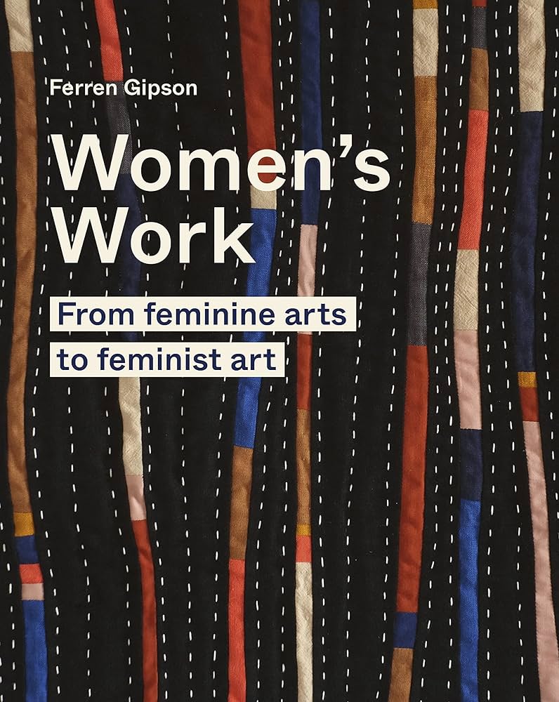 Womens Work: From Feminine Arts to Feminist Art